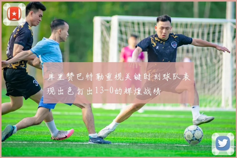库里赞巴特勒重视关键时刻球队表现出色打出13-0的辉煌战绩