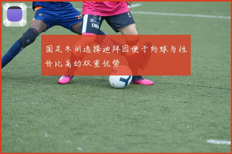 国足冬训选择迪拜因便于约球与性价比高的双重优势