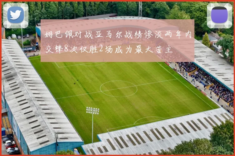 姆巴佩对战亚马尔战绩惨淡两年内交锋8次仅胜2场成为最大苦主