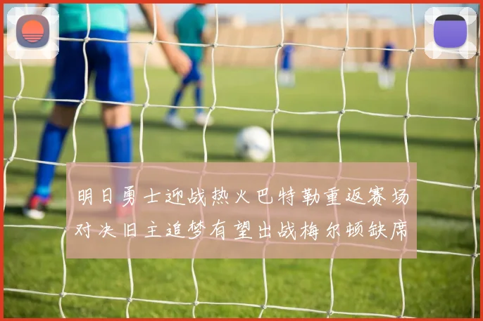 明日勇士迎战热火巴特勒重返赛场对决旧主追梦有望出战梅尔顿缺席