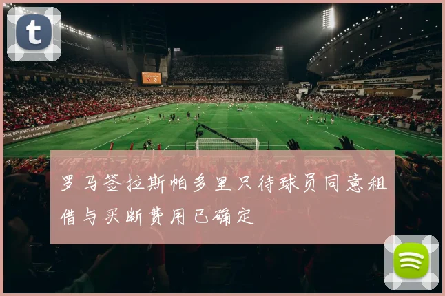 罗马签拉斯帕多里只待球员同意租借与买断费用已确定