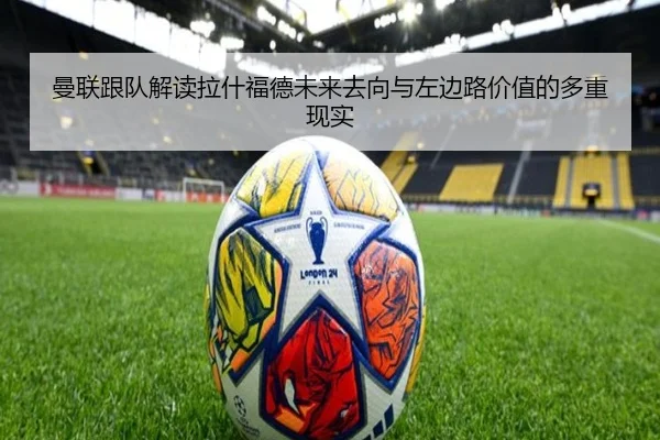 曼联跟队解读拉什福德未来去向与左边路价值的多重现实（WEIDESPORT）