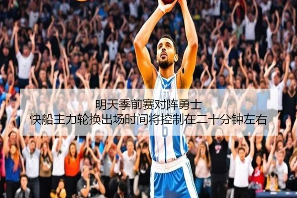 明天季前赛对阵勇士 快船主力轮换出场时间将控制在二十分钟左右（WEIDESPORT）
