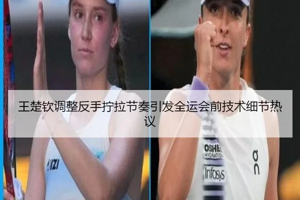 王楚钦调整反手拧拉节奏引发全运会前技术细节热议（WEIDESPORT）